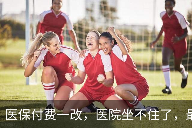 医保付费一改，医院坐不住了，最先丢饭碗的居然是他们