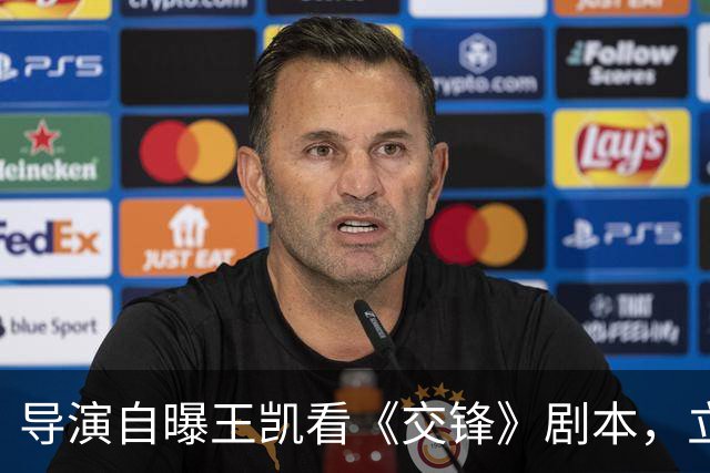 导演自曝王凯看《交锋》剧本，立马打电话叫高鑫进组！原因搞笑