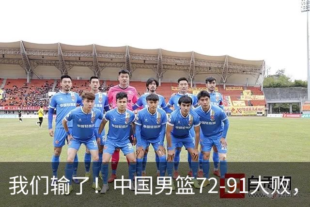 我们输了！中国男篮72‑91大败，惨遭23‑1冲击，全队18次失误，赵嘉义砍下17分