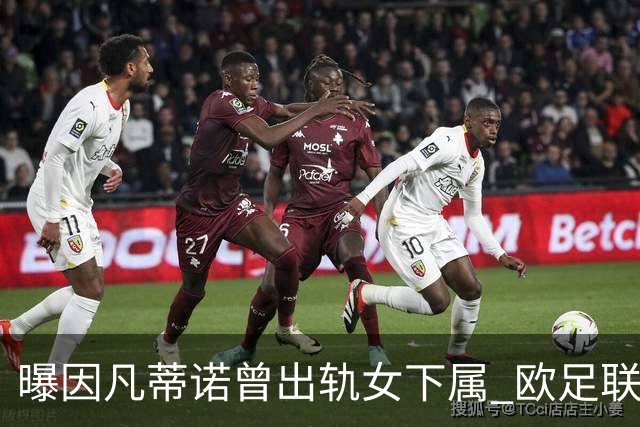 曝因凡蒂诺曾出轨女下属 欧足联为其支付高额封口费