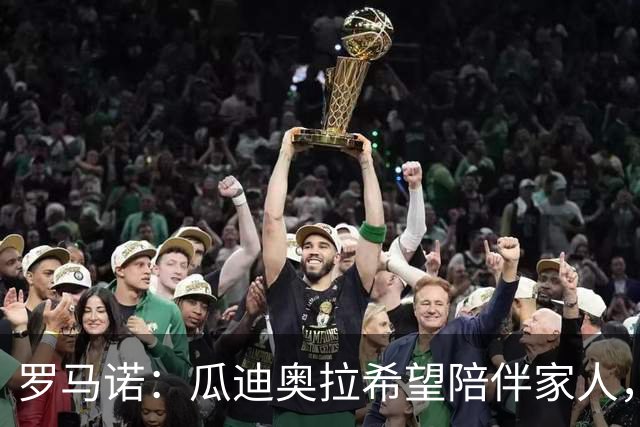 罗马诺：瓜迪奥拉希望陪伴家人，但意大利确实在努力推进他来执教