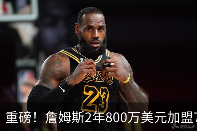 重磅！詹姆斯2年800万美元加盟76人，联手恩比德、马克西！