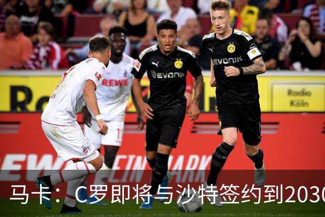 马卡：C罗即将与沙特签约到2030年 球员+大使身份